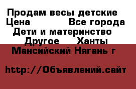 Продам весы детские › Цена ­ 1 500 - Все города Дети и материнство » Другое   . Ханты-Мансийский,Нягань г.